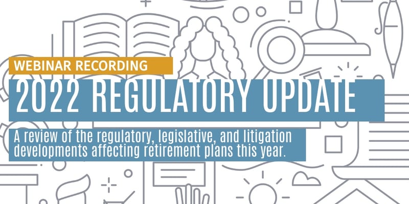 Webinar Recording: 2022 Retirement Plan Regulatory Update
